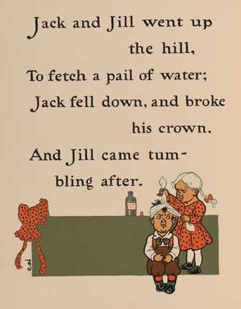 Jack and Jill went up the hill to fetch a pail of water.  Jack fell down and broke his crown and Jill came tumbling after.