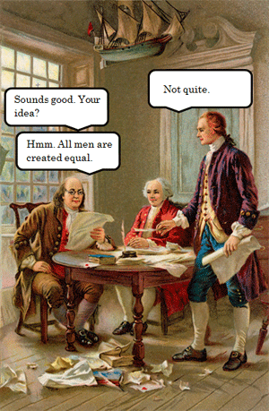A graphic of three colonial men. Two of them are sitting at a table. One man is reading a document and telling the man standing up, "Hmm. All men are created equal. Sounds good. Your idea? The man standing up, wearing a purple robe, replies "not quite."