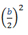 the quantity (b divided by two) squared