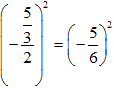 (fraction; numerator: 5, denominator: -fraction in fraction; numerator: 3, denominator: 2) all squared = (-fraction; numerator: 5, denominator: 6) all squared