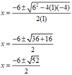 first equation: x = fraction; numerator: -6 +- square root of (6 squared - 4(1)(-4)), denominator: 2(1)

second equation: x equations fraction; numerator: -6 +- square root of (36 + 16), denominator: 2

third equation: x = fraction; numerator: -6 +- square root of 52, denominator: 2