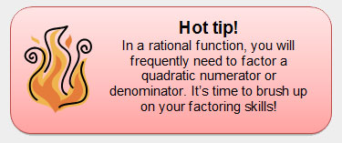 Note: Hot tip!
In a rational function, you will frequently need to factor a quadratic numerator or denominator. It's time to brush up on your factoring skills! 
