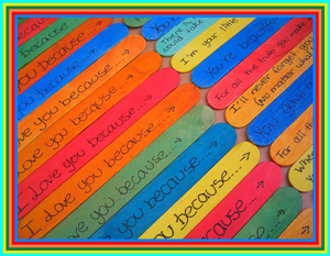 A photo of two columns of popsicle sticks that have been painted primary colors. The first column of sticks reads, “I love you because . . .” Each stick in the second column finishes the sentence differently.