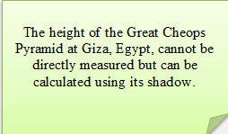 The height of the Great Cheops Pyramid at Giza, Egypt, cannot be directly measured, but can be calculated using its shadow.